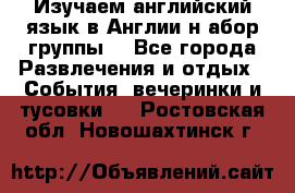 Изучаем английский язык в Англии.н абор группы. - Все города Развлечения и отдых » События, вечеринки и тусовки   . Ростовская обл.,Новошахтинск г.